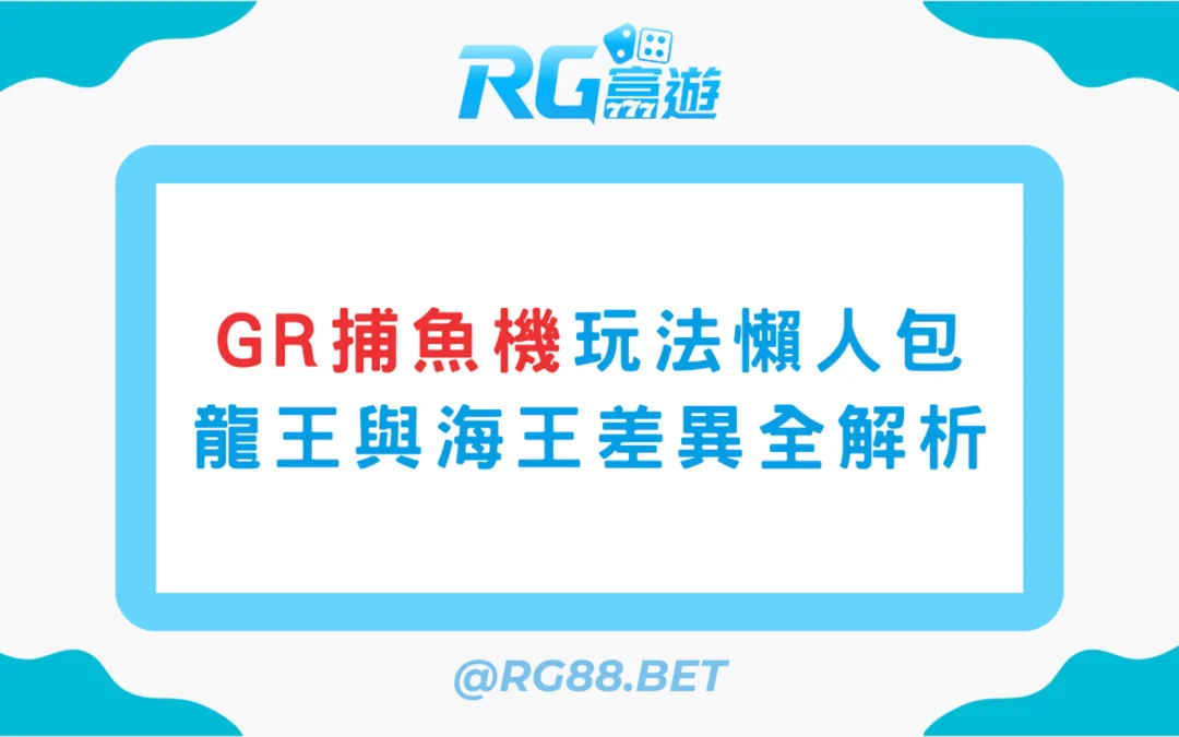 【新手指南】GR捕魚玩法懶人包：龍王與海王差異全解析