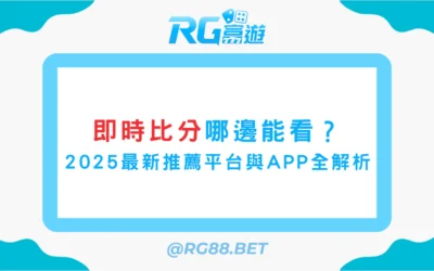 即時比分哪邊能看？2025最新推薦平台與APP全解析