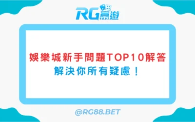 娛樂城新手問題TOP10解答，解決你所有疑慮！