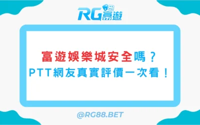 富遊娛樂城安全嗎？PTT網友真實評價一次看！