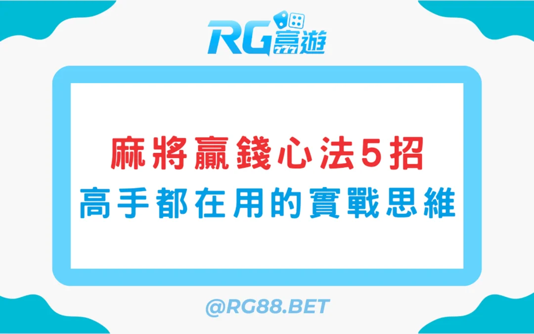麻將贏錢心法5招：高手都在用的實戰思維