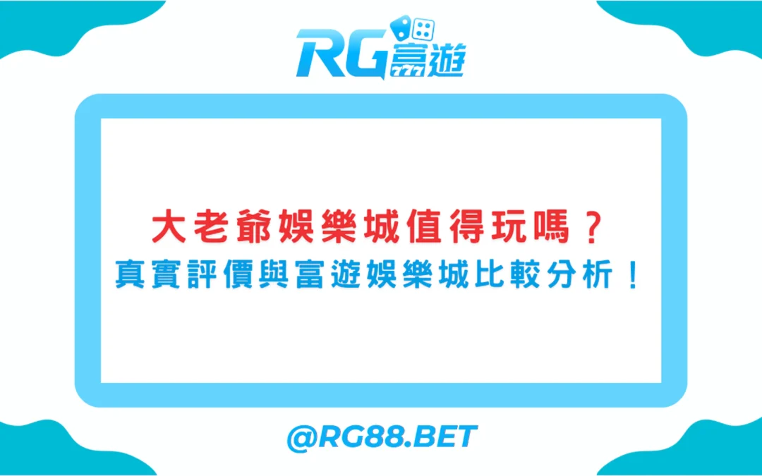 大老爺娛樂城值得玩嗎？真實評價與富遊娛樂城比較分析！