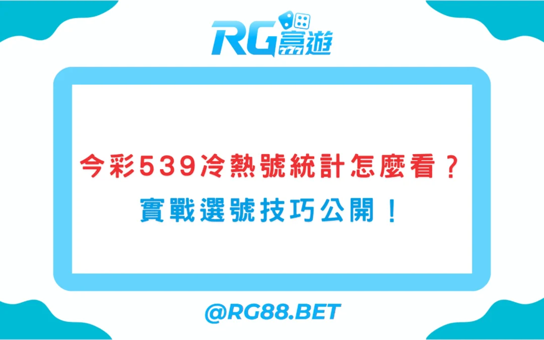今彩539冷熱號統計怎麼看？實戰選號技巧公開